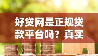 好贷网是正规贷款平台吗?真实资质与用户口碑深度解析 好贷网是正规贷款平台吗?真实资质与用户口碑深度解析