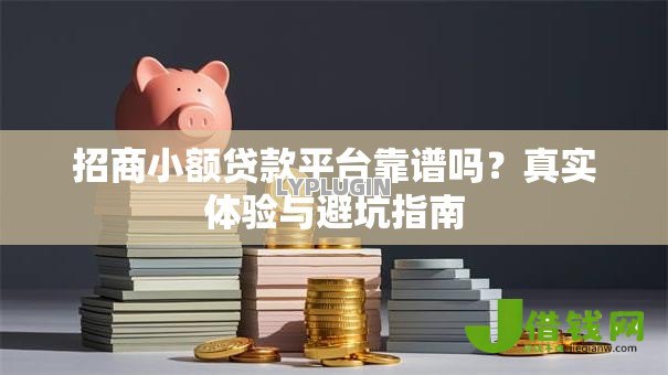 招商小额贷款平台靠谱吗?真实体验与避坑指南 招商小额贷款平台靠谱吗?真实体验与避坑指南