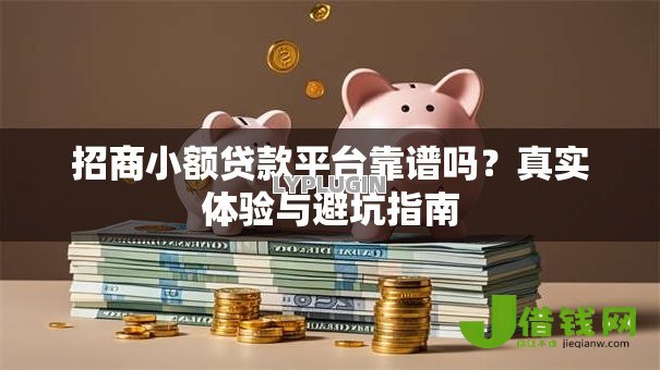 招商小额贷款平台靠谱吗?真实体验与避坑指南 招商小额贷款平台靠谱吗?真实体验与避坑指南