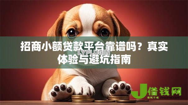 招商小额贷款平台靠谱吗?真实体验与避坑指南 招商小额贷款平台靠谱吗?真实体验与避坑指南