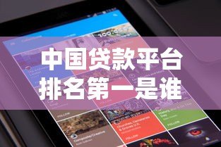 中国贷款平台排名第一是谁?权威评测与用户口碑大揭秘 中国贷款平台排名第一是谁?权威评测与用户口碑大揭秘