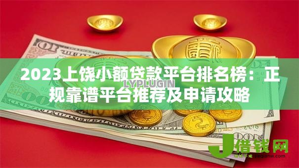 2023上饶小额贷款平台排名榜:正规靠谱平台推荐及申请攻略 2023上饶小额贷款平台排名榜:正规靠谱平台推荐及申请攻略