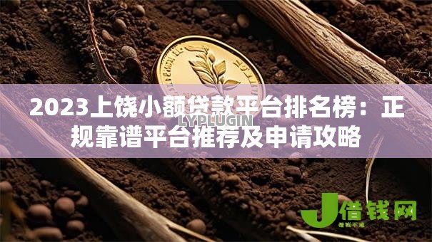2023上饶小额贷款平台排名榜:正规靠谱平台推荐及申请攻略 2023上饶小额贷款平台排名榜:正规靠谱平台推荐及申请攻略