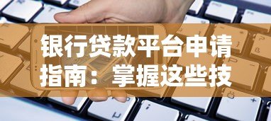 银行贷款平台申请指南：掌握这些技巧轻松通过审核