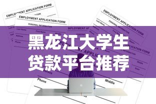 黑龙江大学生贷款平台推荐:正规渠道与申请攻略 黑龙江大学生贷款平台推荐:正规渠道与申请攻略