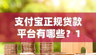 支付宝正规贷款平台有哪些?15个官方合作产品全解析 支付宝正规贷款平台有哪些?15个官方合作产品全解析