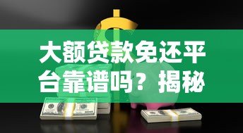 大额贷款免还平台靠谱吗?揭秘背后的真相与风险 大额贷款免还平台靠谱吗?揭秘背后的真相与风险