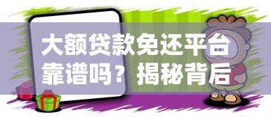大额贷款免还平台靠谱吗?揭秘背后的真相与风险 大额贷款免还平台靠谱吗?揭秘背后的真相与风险