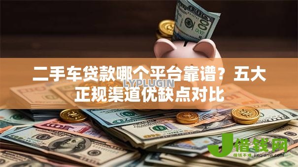 二手车贷款哪个平台靠谱？五大正规渠道优缺点对比