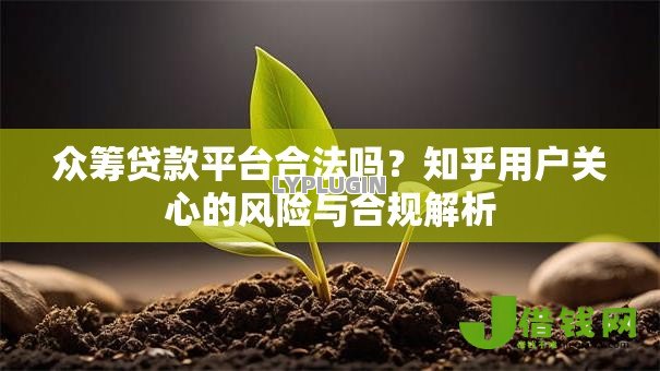 众筹贷款平台合法吗?知乎用户关心的风险与合规解析 众筹贷款平台合法吗?知乎用户关心的风险与合规解析
