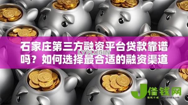 石家庄第三方融资平台贷款靠谱吗?如何选择最合适的融资渠道 石家庄第三方融资平台贷款靠谱吗?如何选择最合适的融资渠道