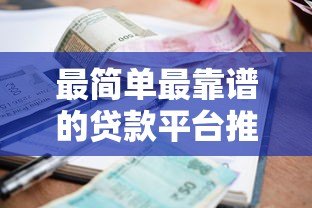 最简单最靠谱的贷款平台推荐:正规安全利率透明 最简单最靠谱的贷款平台推荐:正规安全利率透明