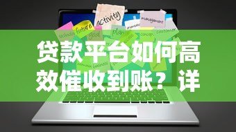 贷款平台如何高效催收到账?详解流程与实用技巧 贷款平台如何高效催收到账?详解流程与实用技巧