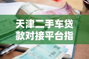 天津二手车贷款对接平台指南：流程、利率及注意事项