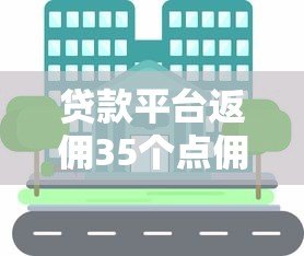 贷款平台返佣35个点佣金机制详解及操作指南 贷款平台返佣35个点佣金机制详解及操作指南