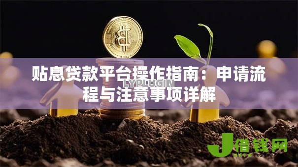 贴息贷款平台操作指南:申请流程与注意事项详解 贴息贷款平台操作指南:申请流程与注意事项详解