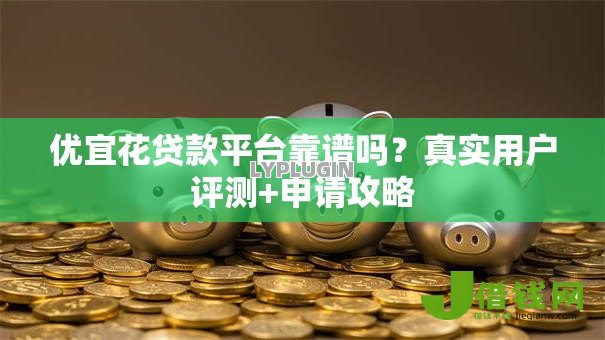 优宜花贷款平台靠谱吗？真实用户评测+申请攻略