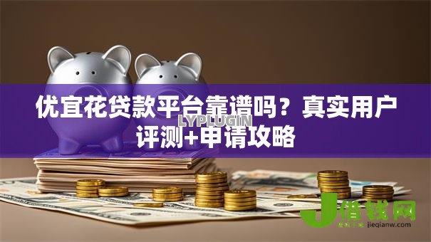 优宜花贷款平台靠谱吗？真实用户评测+申请攻略