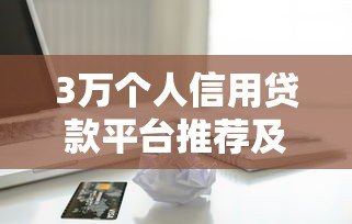 3万个人信用贷款平台推荐及申请全攻略 3万个人信用贷款平台推荐及申请全攻略