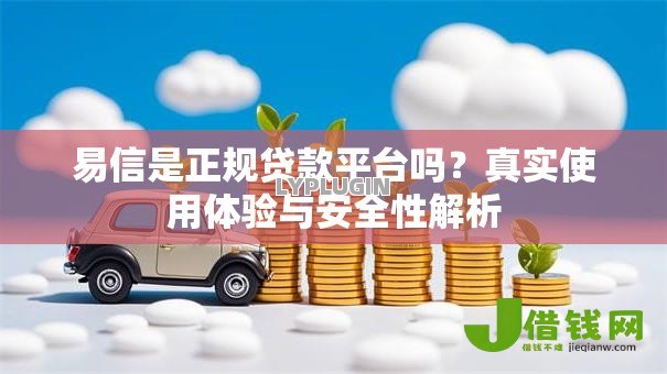 易信是正规贷款平台吗？真实使用体验与安全性解析