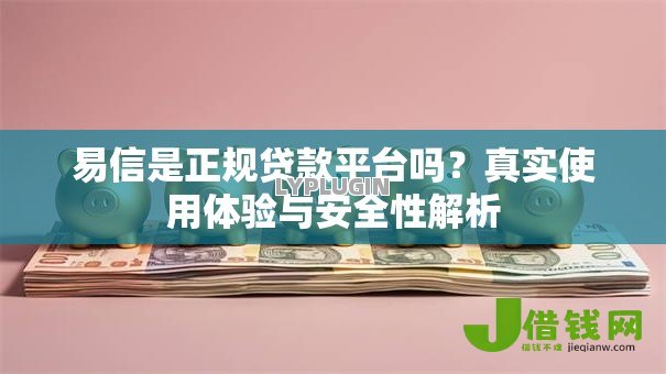 易信是正规贷款平台吗？真实使用体验与安全性解析