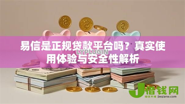 易信是正规贷款平台吗？真实使用体验与安全性解析