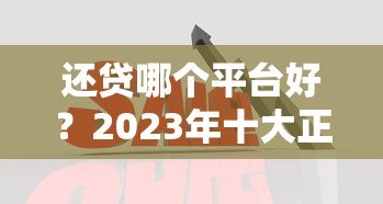 还贷哪个平台好?2023年十大正规低息平台推荐 还贷哪个平台好?2023年十大正规低息平台推荐