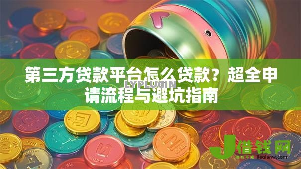第三方贷款平台怎么贷款?超全申请流程与避坑指南 第三方贷款平台怎么贷款?超全申请流程与避坑指南