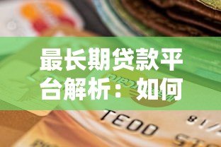 最长期贷款平台解析：如何选择超长还款周期的贷款产品？