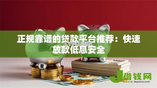 正规靠谱的贷款平台推荐：快速放款低息安全