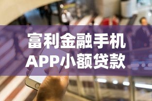富利金融手机APP小额贷款平台：快速放款，灵活借贷新选择