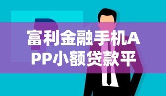 富利金融手机APP小额贷款平台：快速放款，灵活借贷新选择