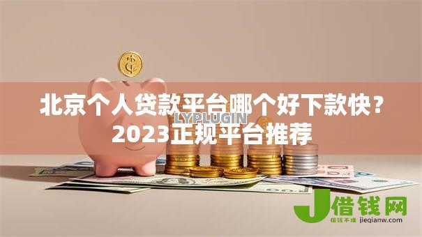 北京个人贷款平台哪个好下款快?2023正规平台推荐 北京个人贷款平台哪个好下款快?2023正规平台推荐