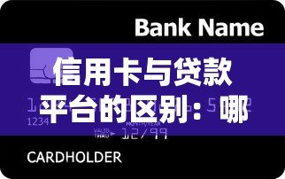 信用卡与贷款平台的区别:哪种更适合你的资金需求? 信用卡与贷款平台的区别:哪种更适合你的资金需求?
