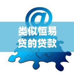 类似恒易贷的贷款平台推荐:快速借款、低息方案全解析 类似恒易贷的贷款平台推荐:快速借款、低息方案全解析
