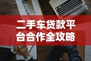 二手车贷款平台合作全攻略：如何避坑选对渠道