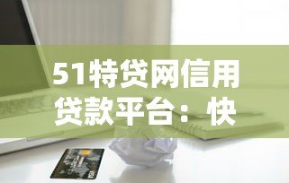 51特贷网信用贷款平台：快速审批+低息贷款全攻略