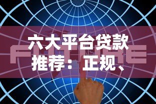 六大平台贷款推荐:正规、安全、低息渠道全解析 六大平台贷款推荐:正规、安全、低息渠道全解析