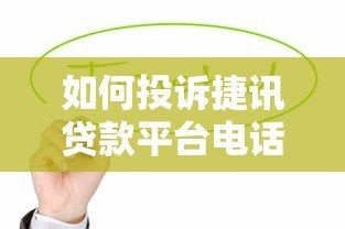 如何投诉捷讯贷款平台电话?贷款用户维权指南 如何投诉捷讯贷款平台电话?贷款用户维权指南