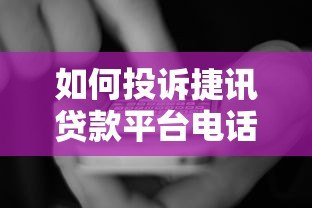 如何投诉捷讯贷款平台电话?贷款用户维权指南 如何投诉捷讯贷款平台电话?贷款用户维权指南