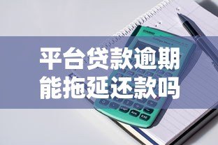 平台贷款逾期能拖延还款吗?拖延时间后果及解决办法 平台贷款逾期能拖延还款吗?拖延时间后果及解决办法