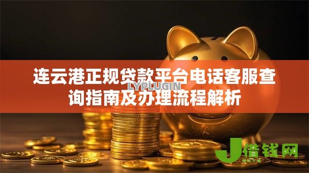 连云港正规贷款平台电话客服查询指南及办理流程解析 连云港正规贷款平台电话客服查询指南及办理流程解析