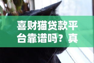 喜财猫贷款平台靠谱吗？真实用户经验分享与全面解析