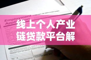 线上个人产业链贷款平台解析:优势、申请流程与风险防范指南 线上个人产业链贷款平台解析:优势、申请流程与风险防范指南