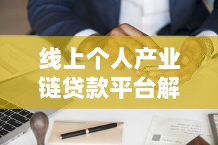 线上个人产业链贷款平台解析:优势、申请流程与风险防范指南 线上个人产业链贷款平台解析:优势、申请流程与风险防范指南