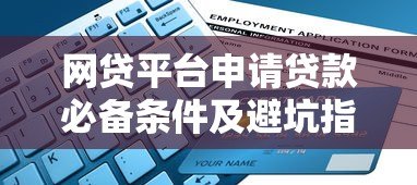 网贷平台申请贷款必备条件及避坑指南(2023最新) 网贷平台申请贷款必备条件及避坑指南(2023最新)