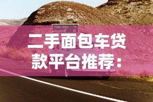 二手面包车贷款平台推荐:低利率+快速审批攻略 二手面包车贷款平台推荐:低利率+快速审批攻略
