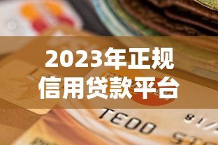 2023年正规信用贷款平台排名榜：靠谱选择一目了然