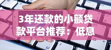 3年还款的小额贷款平台推荐：低息正规，轻松借款指南