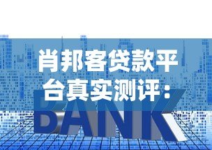 肖邦客贷款平台真实测评:靠谱吗?额度、利率、申请条件全解析 肖邦客贷款平台真实测评:靠谱吗?额度、利率、申请条件全解析
